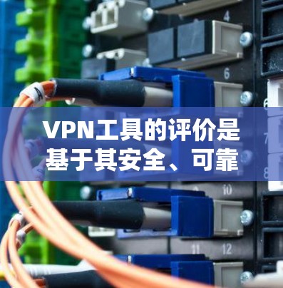 VPN工具的评价是基于其安全、可靠性和功能性的综合考虑，以下是一些常见的VPN工具及其评价