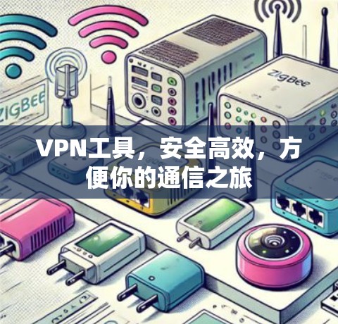 VPN工具，安全高效，方便你的通信之旅