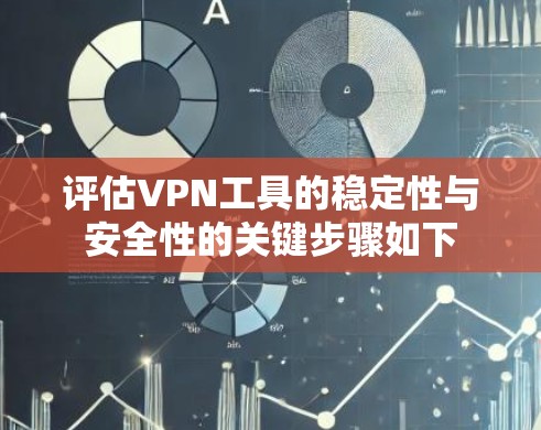 评估VPN工具的稳定性与安全性的关键步骤如下 评估VPN工具的稳定性与安全性的关键步骤如下