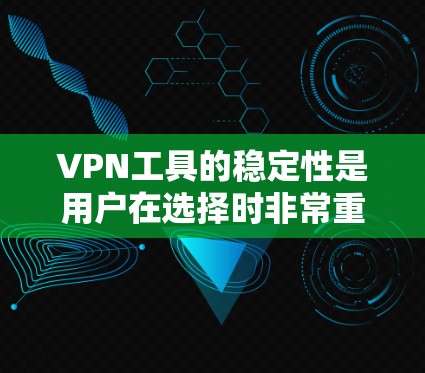 VPN工具的稳定性是用户在选择时非常重要的考虑因素。VPN工具的稳定性通常涉及以下几点