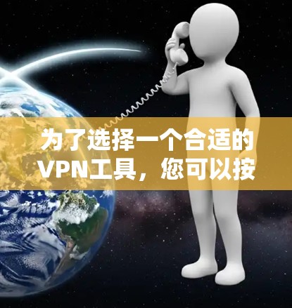 为了选择一个合适的VPN工具,您可以按照以下步骤进行 为了选择一个合适的VPN工具,您可以按照以下步骤进行