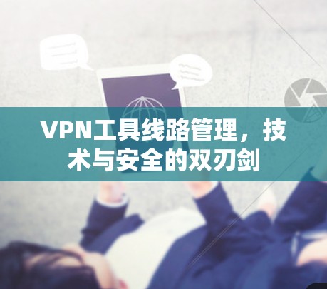 VPN工具线路管理,技术与安全的双刃剑 VPN工具线路管理,技术与安全的双刃剑