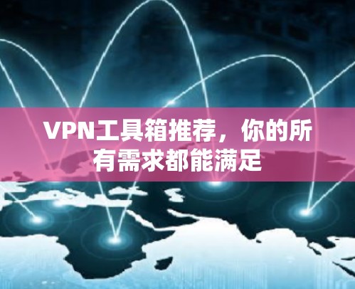 VPN工具箱推荐,你的所有需求都能满足 VPN工具箱推荐,你的所有需求都能满足