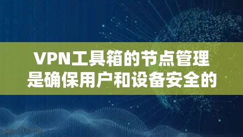 VPN工具箱的节点管理是确保用户和设备安全的重要环节。以下是对VPN工具箱节点管理的详细步骤