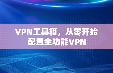 VPN工具箱，从零开始配置全功能VPN