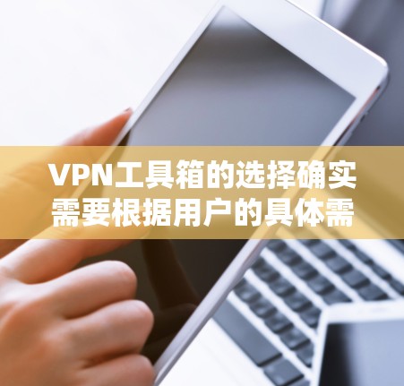 VPN工具箱的选择确实需要根据用户的具体需求来决定。以下是一些推荐,涵盖不同的需求和使用场景 VPN工具箱的选择确实需要根据用户的具体需求来决定。以下是一些推荐,涵盖不同的需求和使用场景