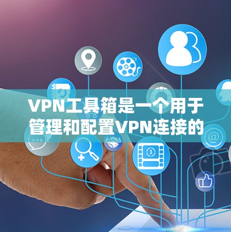 VPN工具箱是一个用于管理和配置VPN连接的工具，通常包括配置、管理和查看IP地址的工具。以下是一些常见的VPN工具箱下载链接和步骤，供您参考