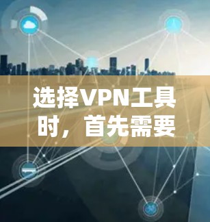 选择VPN工具时，首先需要了解你的需求和目标。以下是一些步骤和建议，帮助你更好地选择适合自己的VPN工具