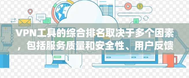 VPN工具的综合排名取决于多个因素,包括服务质量和安全性、用户反馈、价格、易用性和功能是否符合用户需求等。以下是一些 commonly recommended VPN工具的排名和特点,供您参考 VPN工具的综合排名取决于多个因素,包括服务质量和安全性、用户反馈、价格、易用性和功能是否符合用户需求等。以下是一些 commonly recommended VPN工具的排名和特点,供您参考
