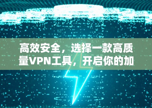 高效安全，选择一款高质量VPN工具，开启你的加密之旅