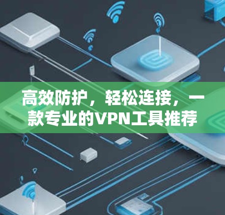 高效防护，轻松连接，一款专业的VPN工具推荐