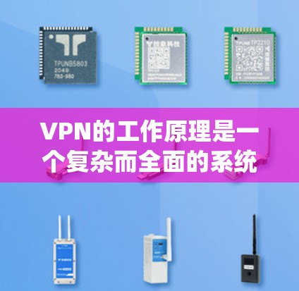 VPN的工作原理是一个复杂而全面的系统，涉及多个步骤和技术。以下是对 VPN 工作原理的详细分析