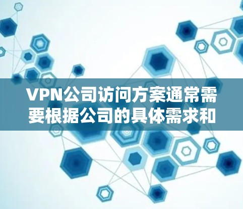 VPN公司访问方案通常需要根据公司的具体需求和用户的访问频率来制定。以下是一些常见的时间和访问安排示例 VPN公司访问方案通常需要根据公司的具体需求和用户的访问频率来制定。以下是一些常见的时间和访问安排示例