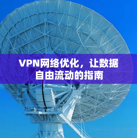 VPN网络优化,让数据自由流动的指南 VPN网络优化,让数据自由流动的指南