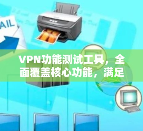 VPN功能测试工具,全面覆盖核心功能,满足用户需求 VPN功能测试工具,全面覆盖核心功能,满足用户需求