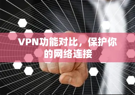 VPN功能对比，保护你的网络连接