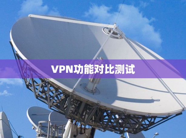VPN功能对比测试 VPN功能对比测试
