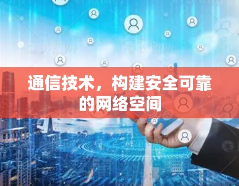 通信技术，构建安全可靠的网络空间