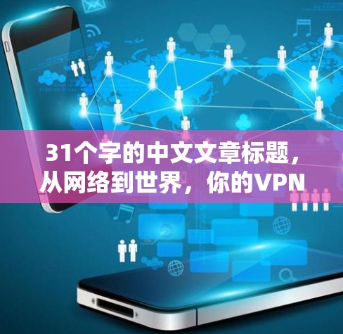 31个字的中文文章标题,从网络到世界,你的VPN选择 31个字的中文文章标题,从网络到世界,你的VPN选择