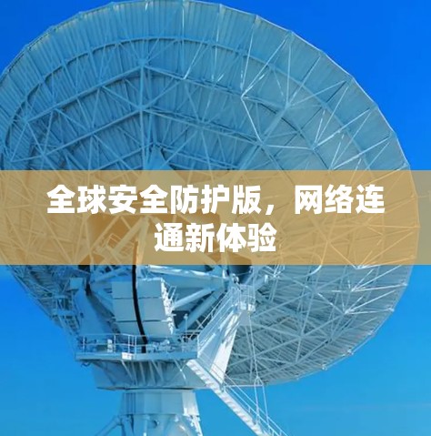 全球安全防护版,网络连通新体验 全球安全防护版,网络连通新体验