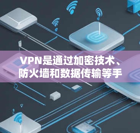 VPN是通过加密技术、防火墙和数据传输等手段，保护用户数据和流量的安全性，同时实现国际访问和多用户模式。以下是 VPN 的详细功能解析