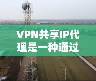 VPN共享IP代理是一种通过共享IP地址来连接不同VPN服务器的工具,能够简化用户对VPN服务器的管理,减少手动操作。以下是使用VPN共享IP代理的步骤 VPN共享IP代理是一种通过共享IP地址来连接不同VPN服务器的工具,能够简化用户对VPN服务器的管理,减少手动操作。以下是使用VPN共享IP代理的步骤