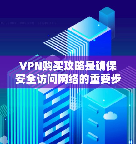 VPN购买攻略是确保安全访问网络的重要步骤，以下是一些综合考虑的因素和建议