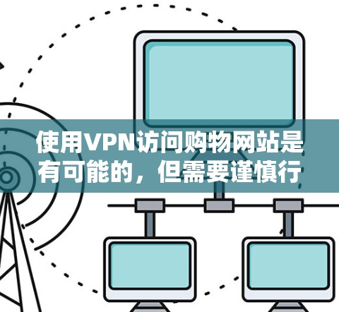 使用VPN访问购物网站是有可能的,但需要谨慎行事,以确保安全性和合法性。以下是一些考虑因素和建议 使用VPN访问购物网站是有可能的,但需要谨慎行事,以确保安全性和合法性。以下是一些考虑因素和建议