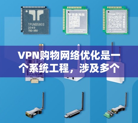 VPN购物网络优化是一个系统工程,涉及多个方面和步骤。以下是一个有条理的优化指南,帮助您系统地提升VPN购物网络 VPN购物网络优化是一个系统工程,涉及多个方面和步骤。以下是一个有条理的优化指南,帮助您系统地提升VPN购物网络