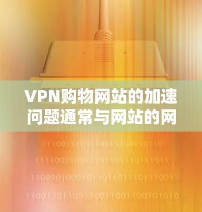 VPN购物网站的加速问题通常与网站的网络连接、服务器稳定性或者钓鱼攻击等隐藏的异常情况有关。以下是一些建议，帮助您解决常见问题
