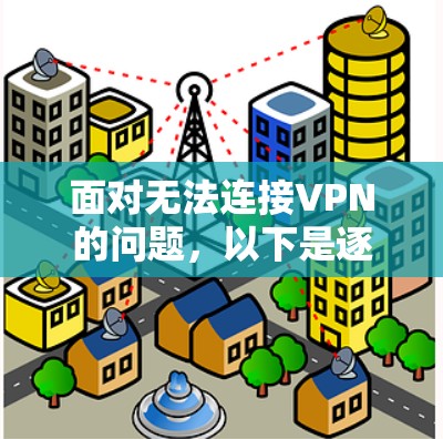 面对无法连接VPN的问题，以下是逐步的解决方案