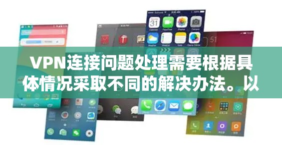 VPN连接问题处理需要根据具体情况采取不同的解决办法。以下是一些常见的解决方法，适用于连接问题