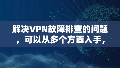 解决VPN故障排查的问题，可以从多个方面入手，包括网络连接、服务器状态、配置错误以及工具使用。以下是一步步的解决方案