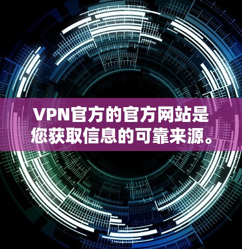 VPN官方的官方网站是您获取信息的可靠来源。以下是关于如何访问这些网站的建议