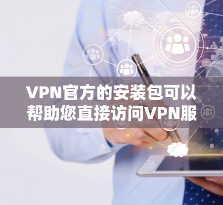 VPN官方的安装包可以帮助您直接访问VPN服务,无需使用网络连接,因此适合长时间使用。以下是一些推荐的官方VPN下载 VPN官方的安装包可以帮助您直接访问VPN服务,无需使用网络连接,因此适合长时间使用。以下是一些推荐的官方VPN下载