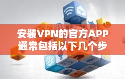 安装VPN的官方APP通常包括以下几个步骤，假设你选择使用 NordVPN