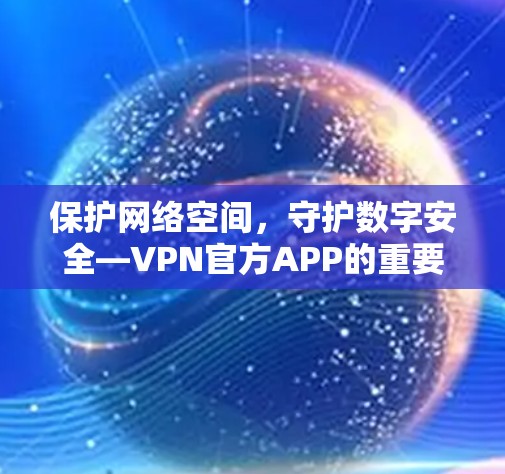 保护网络空间，守护数字安全—VPN官方APP的重要性
