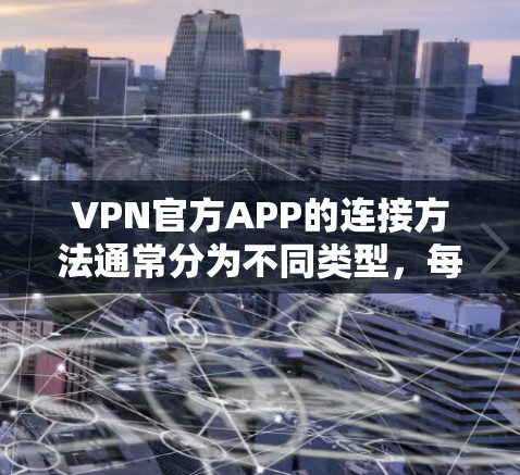 VPN官方APP的连接方法通常分为不同类型，每个类型需要特定的步骤。以下是详细的指导