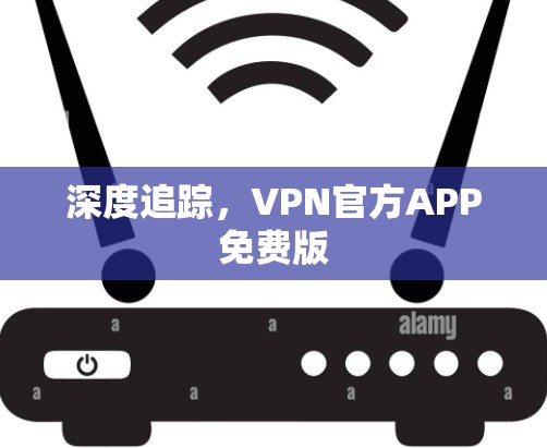 深度追踪，VPN官方APP免费版