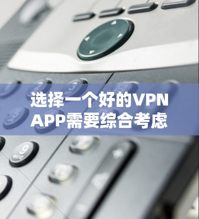 选择一个好的VPNAPP需要综合考虑多个因素，以下是一些有条理的建议