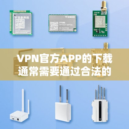 VPN官方APP的下载通常需要通过合法的VPN服务网站获取，而非直接从官方VPN服务器下载。以下是获取VPN官方APP的正确步骤