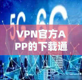 VPN官方APP的下载通常包括以下步骤 VPN官方APP的下载通常包括以下步骤