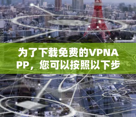为了下载免费的VPNAPP,您可以按照以下步骤进行 为了下载免费的VPNAPP,您可以按照以下步骤进行