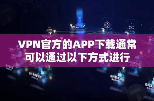 VPN官方的APP下载通常可以通过以下方式进行