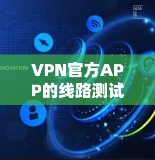 VPN官方APP的线路测试是一个复杂的过程，涉及设备配置、服务器连接以及安全性的评估。以下是对这一过程的详细分析和总结