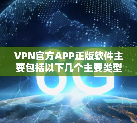 VPN官方APP正版软件主要包括以下几个主要类型
