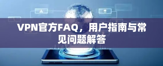 VPN官方FAQ，用户指南与常见问题解答