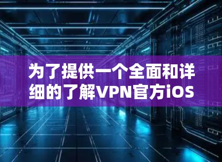 为了提供一个全面和详细的了解VPN官方iOS客户端的信息，以下是整理后的总结