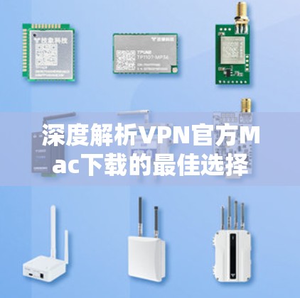 深度解析VPN官方Mac下载的最佳选择