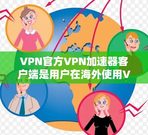 VPN官方VPN加速器客户端是用户在海外使用VPN服务时选择的工具，用于加速视频通话、下载资源以及网络连接的加速。以下是几个推荐的 VPN 加速器